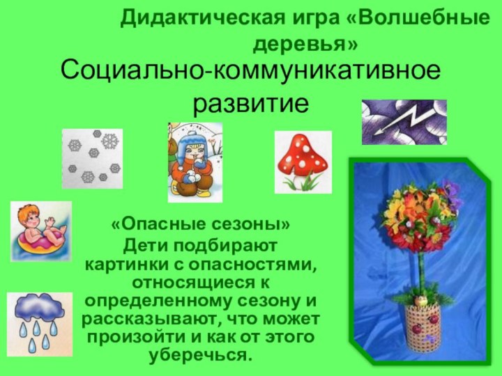 «Опасные сезоны»Дети подбирают картинки с опасностями, относящиеся к определенному сезону и рассказывают,