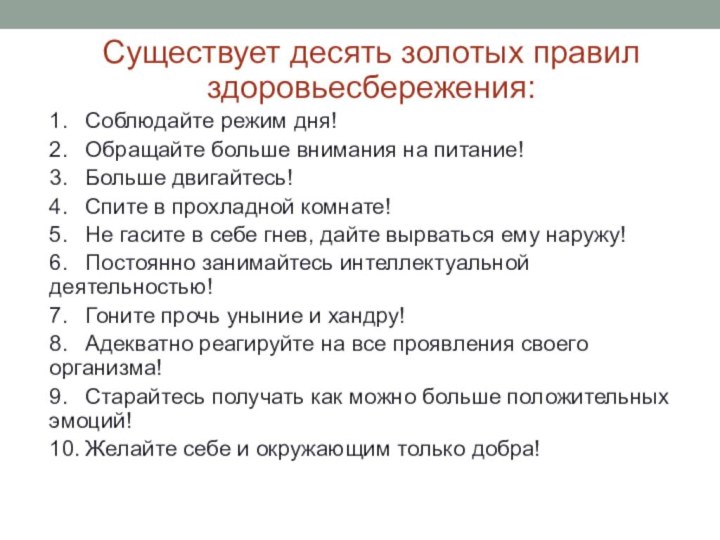 Существует десять золотых правил здоровьесбережения:1.	Соблюдайте режим дня!2.	Обращайте больше внимания на питание!3.	Больше двигайтесь!4.	Спите