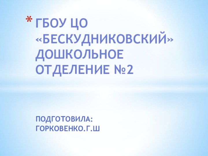 Подготовила:Горковенко.Г.ШГБОУ ЦО «Бескудниковский» Дошкольное отделение №2