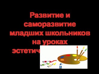 Развитие и саморазвитие младших школьников на уроках эстетического цикла презентация к уроку по теме