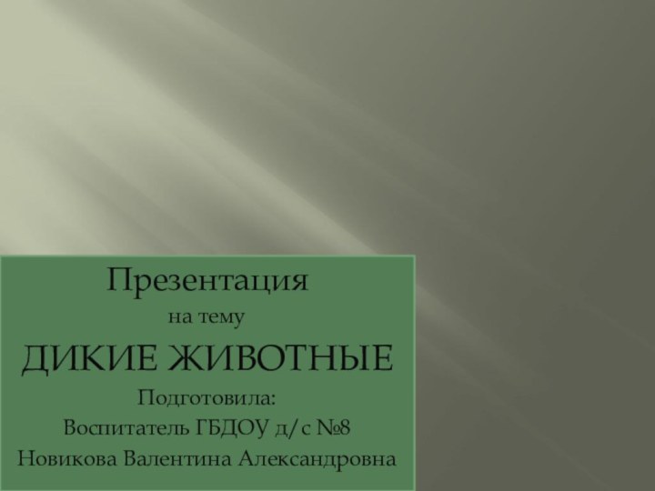 Презентация на темуДИКИЕ ЖИВОТНЫЕПодготовила:Воспитатель ГБДОУ д/с №8Новикова Валентина Александровна