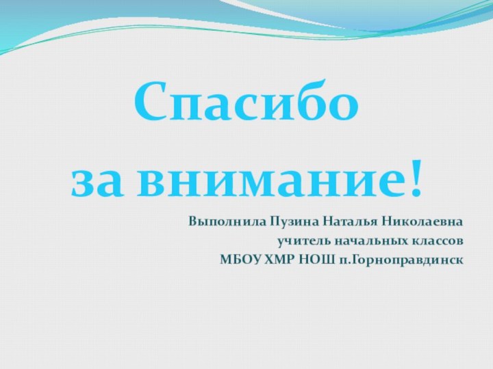 Спасибо за внимание!Выполнила Пузина Наталья Николаевнаучитель начальных классов МБОУ ХМР НОШ п.Горноправдинск