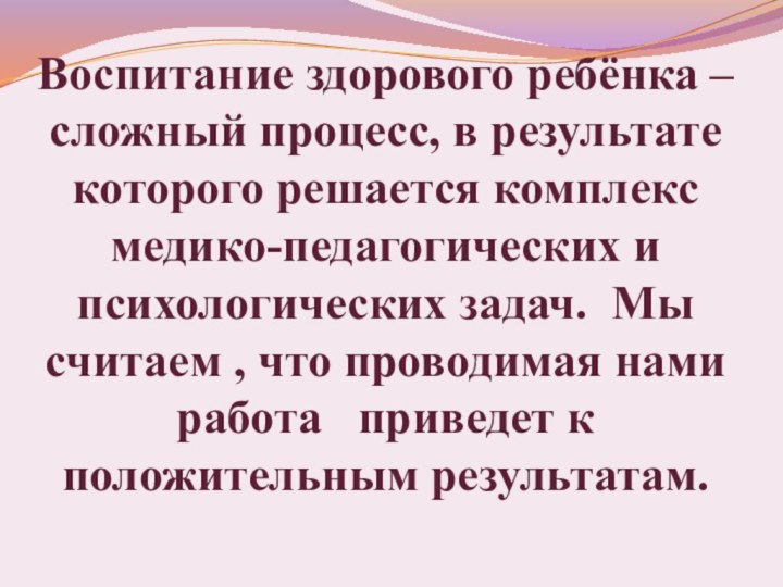 Воспитание здорового ребёнка – сложный процесс, в результате которого решается комплекс медико-педагогических