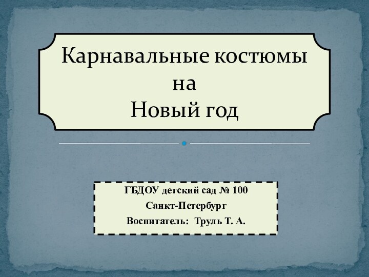 ГБДОУ детский сад № 100 Санкт-ПетербургВоспитатель: Труль Т. А.Карнавальные костюмына Новый год