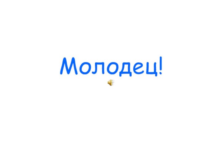 Молодец!