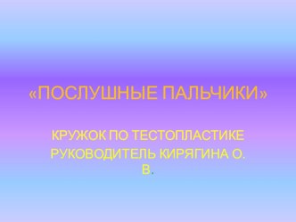 Послушные пальчики,кружок по тестопластике презентация к уроку по аппликации, лепке (младшая группа)