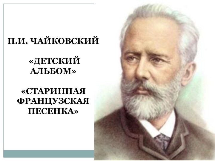 П.И. ЧАЙКОВСКИЙ «ДЕТСКИЙ АЛЬБОМ»«СТАРИННАЯ ФРАНЦУЗСКАЯ           ПЕСЕНКА»