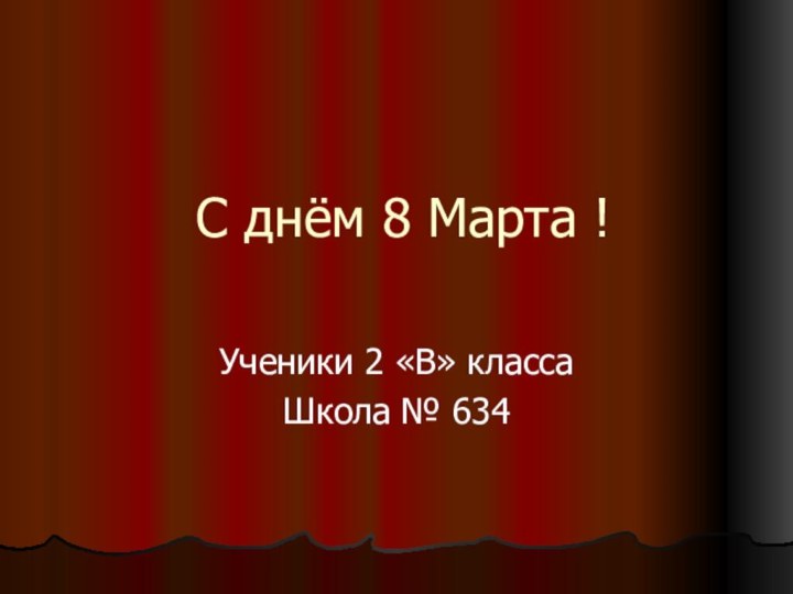 С днём 8 Марта !Ученики 2 «В» классаШкола № 634