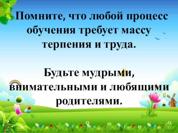 Помните, что любой процесс обучения требует массу терпения и труда. Будьте