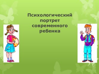 Психологический портрет современного ребенка презентация к уроку (подготовительная группа)