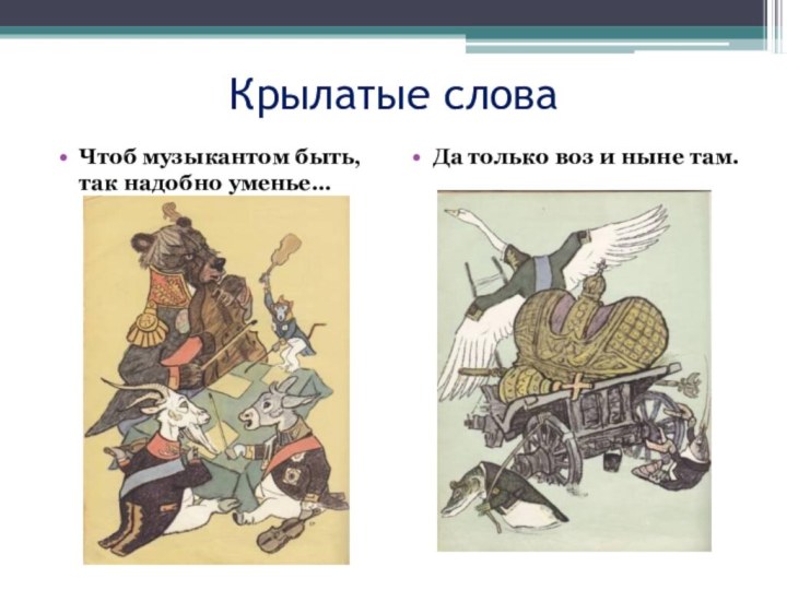 Крылатые словаЧтоб музыкантом быть, так надобно уменье…Да только воз и ныне там.