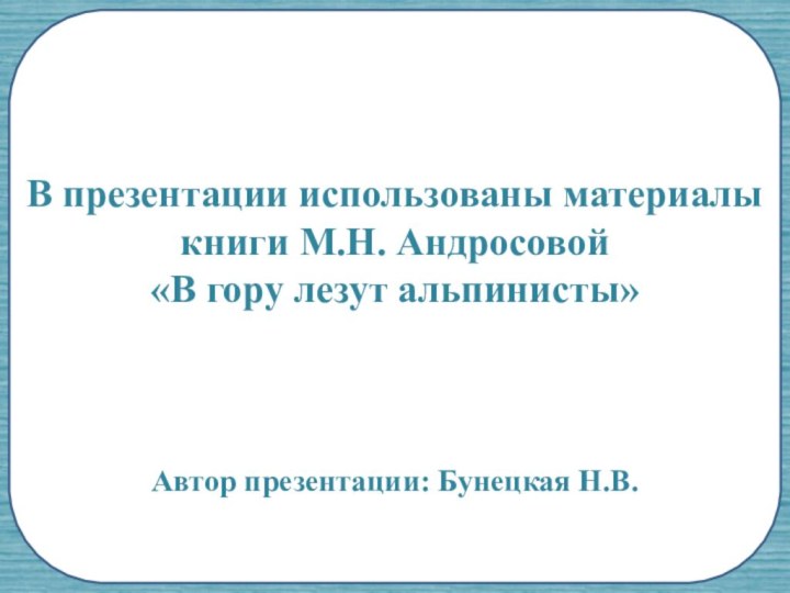 В презентации использованы материалы книги М.Н. Андросовой«В гору лезут альпинисты»Автор презентации: Бунецкая Н.В.