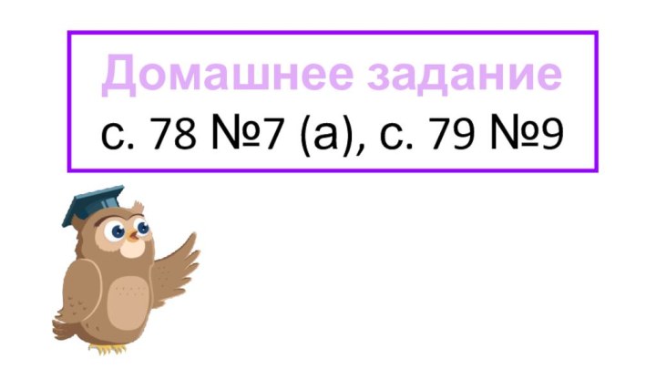 Домашнее заданиес. 78 №7 (а), с. 79 №9