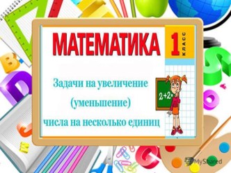 Презентация по математике на тему Задачи на увеличение и уменьшение числа на несколько единиц презентация к уроку по математике (1 класс)