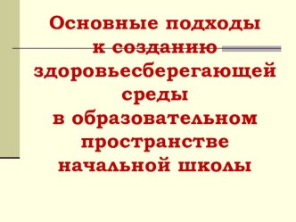 Основные подходы к созданию здоровье-сберегающей среды в образовательном пространстве начальной школы презентация к уроку по теме