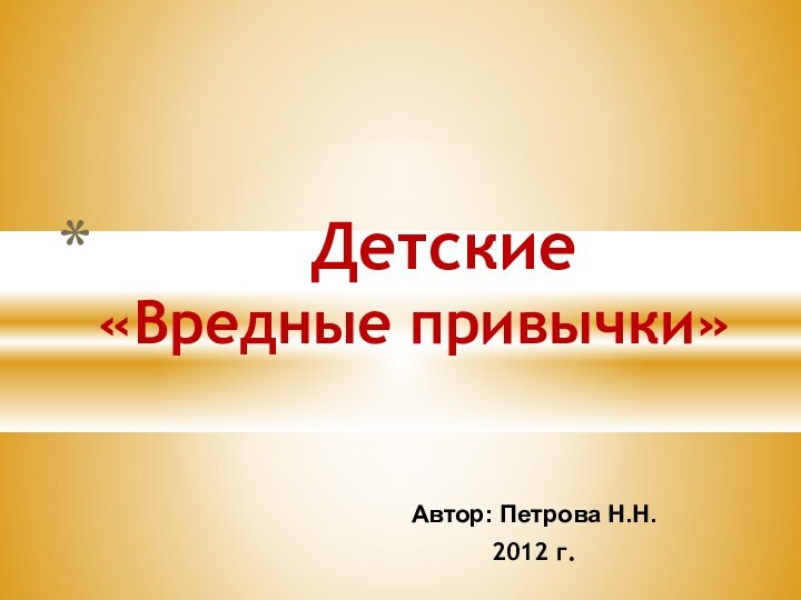 Автор: Петрова Н.Н.2012 г.       Детские «Вредные привычки»