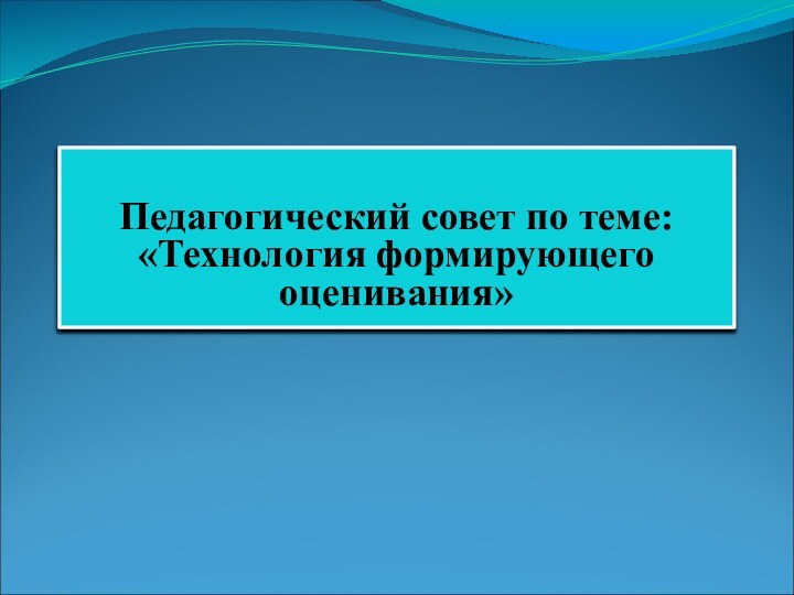 Педагогический совет по теме:  «Технология формирующего оценивания»