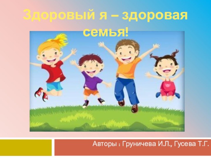 Здоровый я – здоровая семья!Авторы : Груничева И.Л., Гусева Т.Г.