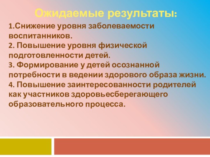 1.Снижение уровня заболеваемости воспитанников. 2. Повышение уровня физической подготовленности детей. 3.