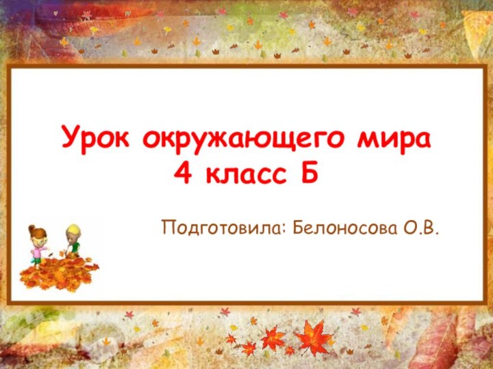 Урок окружающего мира 4 класс БПодготовила: Белоносова О.В.