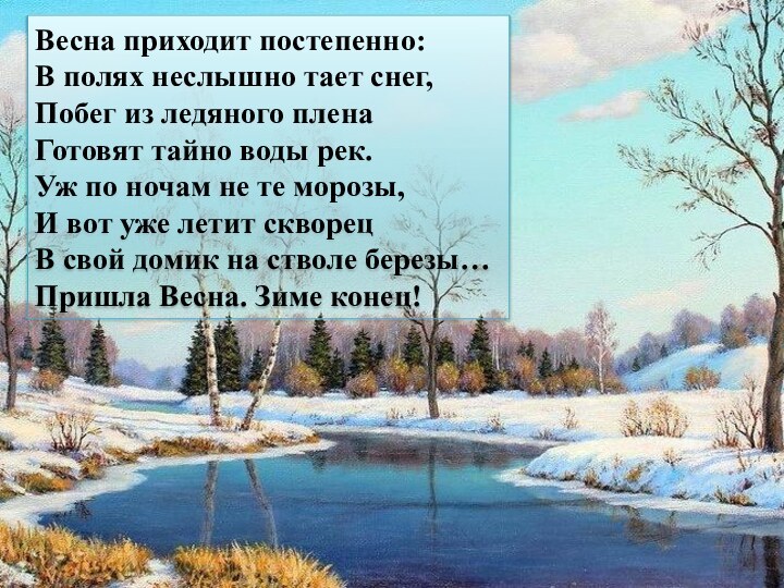 Весна приходит постепенно:В полях неслышно тает снег,Побег из ледяного пленаГотовят тайно воды