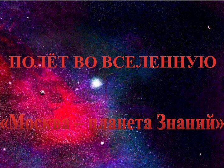 ПОЛЁТ ВО ВСЕЛЕННУЮ«Москва – планета Знаний»