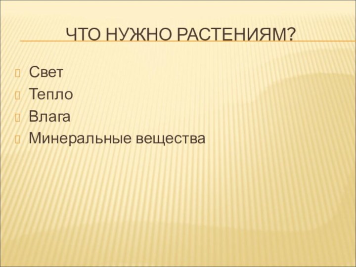 ЧТО НУЖНО РАСТЕНИЯМ?СветТеплоВлагаМинеральные вещества