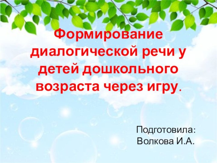 Формирование диалогической речи у детей дошкольного возраста через игру. Подготовила: Волкова И.А.