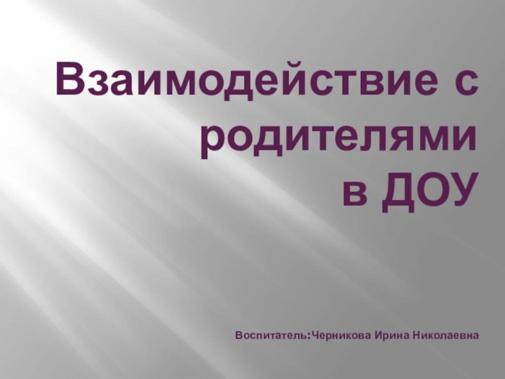 Взаимодействие с родителями  в ДОУ    Воспитатель:Черникова Ирина Николаевна