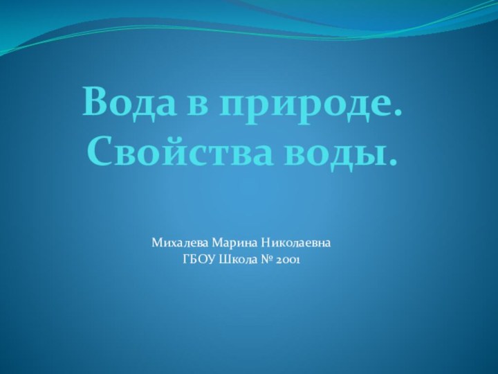 Вода в природе. Свойства воды.Михалева Марина НиколаевнаГБОУ Школа № 2001