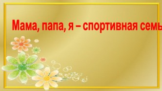 Спортивный праздник Мама, папа,я - спортивная семья презентация