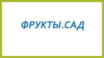 Презентация Фрукты.Сад. презентация к занятию (средняя группа)