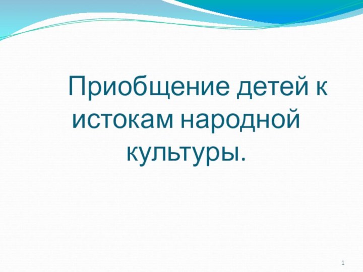 Приобщение детей к истокам народной культуры.