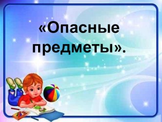 Презентация Опасные предметы презентация к занятию по окружающему миру (подготовительная группа)