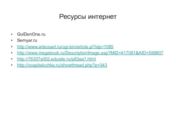 Ресурсы интернетGolDenOne.ruSemyar.ruhttp://www.artecoart.ru/cgi-bin/article.pl?idp=1085http://www.megabook.ru/DescriptionImage.asp?MID=417081&AID=599807http://76307s002.edusite.ru/p83aa1.html http://vospitalochka.ru/showthread.php?p=343