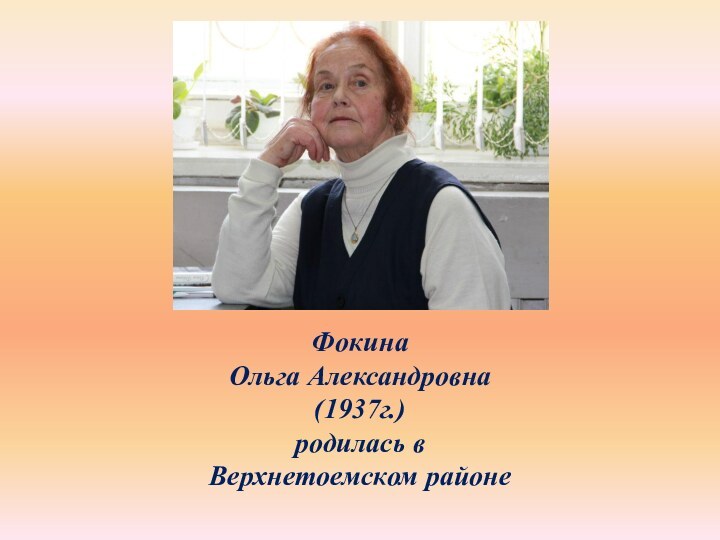 Фокина Ольга Александровна (1937г.)родилась в Верхнетоемском районе