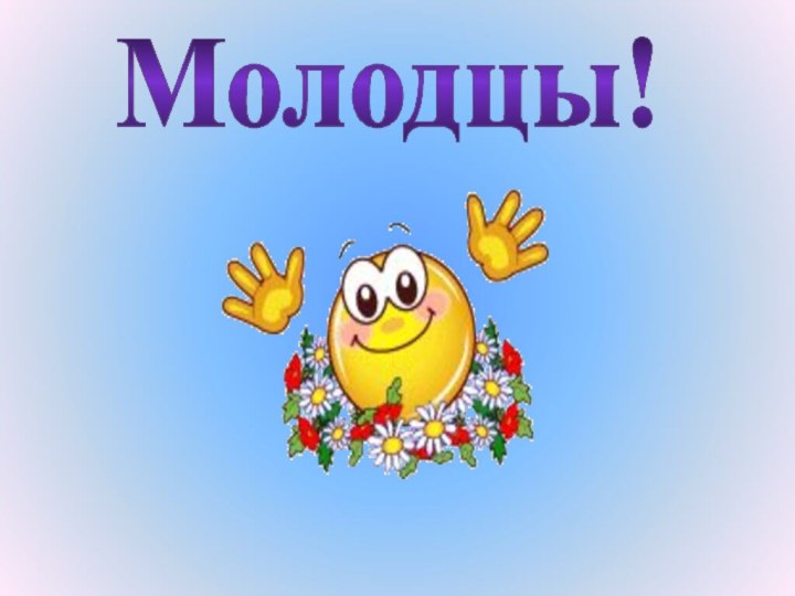 Молодцы!