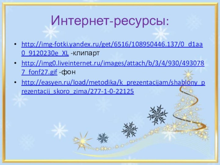 Интернет-ресурсы:http://img-fotki.yandex.ru/get/6516/108950446.137/0_d1aa0_9120230e_XL -клипартhttp://img0.liveinternet.ru/images/attach/b/3/4/930/4930787_fonf27.gif -фонhttp://easyen.ru/load/metodika/k_prezentacijam/shablony_prezentacij_skoro_zima/277-1-0-22125