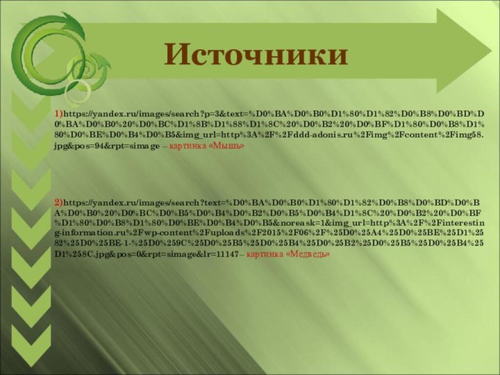 1)https://yandex.ru/images/search?p=3&text=%D0%BA%D0%B0%D1%80%D1%82%D0%B8%D0%BD%D0%BA%D0%B0%20%D0%BC%D1%8B%D1%88%D1%8C%20%D0%B2%20%D0%BF%D1%80%D0%B8%D1%80%D0%BE%D0%B4%D0%B5&img_url=http%3A%2F%2Fddd-adonis.ru%2Fimg%2Fcontent%2Fimg58.jpg&pos=94&rpt=simage – картинка «Мышь»     2)https://yandex.ru/images/search?text=%D0%BA%D0%B0%D1%80%D1%82%D0%B8%D0%BD%D0%BA%D0%B0%20%D0%BC%D0%B5%D0%B4%D0%B2%D0%B5%D0%B4%D1%8C%20%D0%B2%20%D0%BF%D1%80%D0%B8%D1%80%D0%BE%D0%B4%D0%B5&noreask=1&img_url=http%3A%2F%2Finteresting-information.ru%2Fwp-content%2Fuploads%2F2015%2F06%2F%25D0%25A4%25D0%25BE%25D1%2582%25D0%25BE-1-%25D0%259C%25D0%25B5%25D0%25B4%25D0%25B2%25D0%25B5%25D0%25B4%25D1%258C.jpg&pos=0&rpt=simage&lr=11147– картинка «Медведь»  Источники