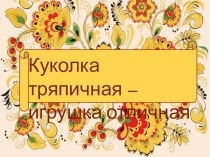 Куколка тряпичная - игрушка отличная (презентация) презентация к уроку по технологии по теме