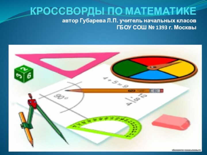 КРОССВОРДЫ ПО МАТЕМАТИКЕ  автор Губарева Л.П. учитель начальных класов