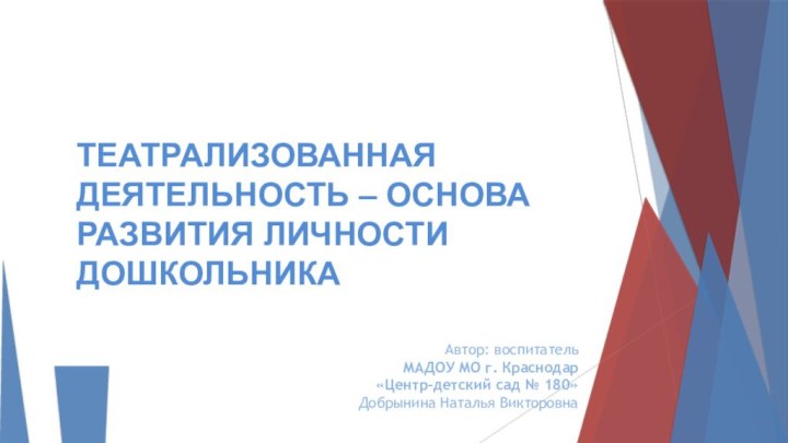 ТЕАТРАЛИЗОВАННАЯ ДЕЯТЕЛЬНОСТЬ – ОСНОВА РАЗВИТИЯ ЛИЧНОСТИ ДОШКОЛЬНИКААвтор: воспитательМАДОУ МО г. Краснодар«Центр-детский сад № 180»Добрынина Наталья Викторовна