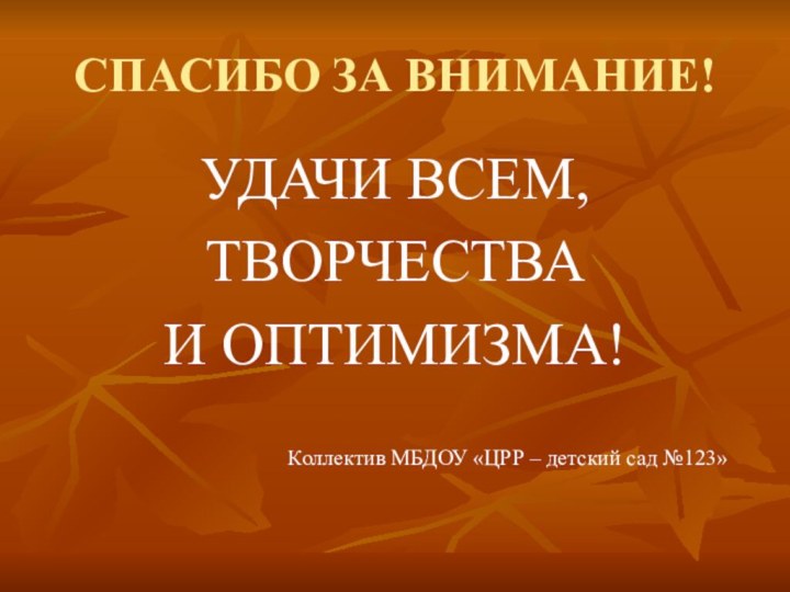 СПАСИБО ЗА ВНИМАНИЕ! УДАЧИ ВСЕМ,ТВОРЧЕСТВА И ОПТИМИЗМА!