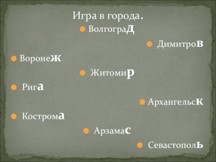 Волгоград Димитров Воронеж Житомир Рига Архангельск Кострома Арзамас СевастопольИгра в города.