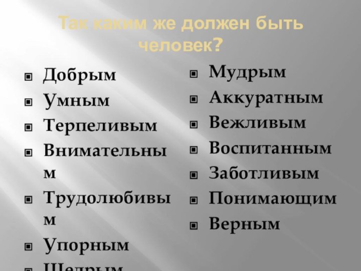 Так каким же должен быть человек?ДобрымУмнымТерпеливымВнимательнымТрудолюбивымУпорнымЩедрымМудрымАккуратнымВежливымВоспитаннымЗаботливымПонимающимВерным