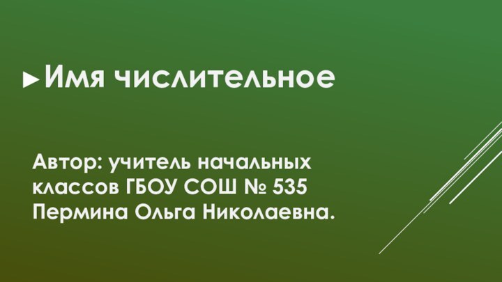 Имя числительноеАвтор: учитель начальных классов ГБОУ СОШ № 535 Пермина Ольга Николаевна.