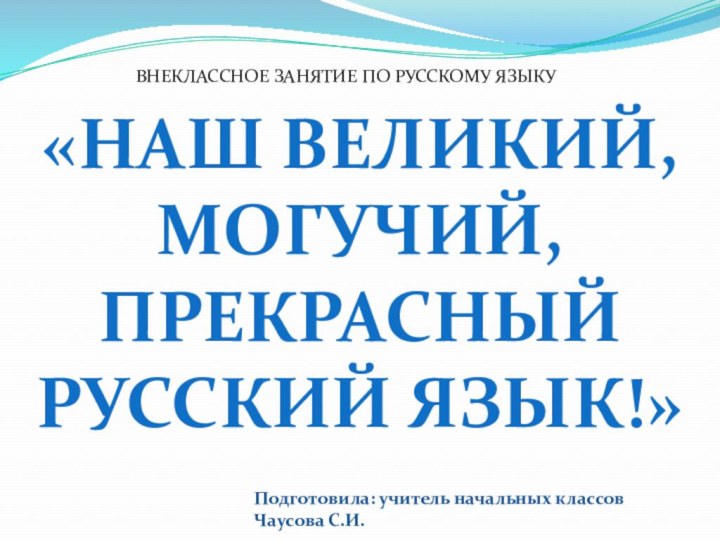 «Наш великий, могучий, прекрасный русский язык!» Подготовила: учитель начальных классов