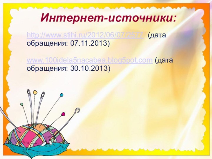 http://www.stihi.ru/2012/06/07/2577 (дата обращения: 07.11.2013)www.100idela5nacabea.blog5pot.com (дата обращения: 30.10.2013)Интернет-источники: