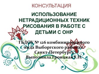 Консультация ИСПОЛЬЗОВАНИЕ НЕТРАДИЦИОННЫХ ТЕХНИК РИСОВАНИЯ В РАБОТЕ С ДЕТЬМИ С ОНР презентация к уроку (старшая группа)