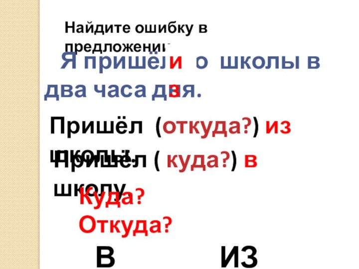 Найдите ошибку в предложении:  Я пришёл со школы в два часа